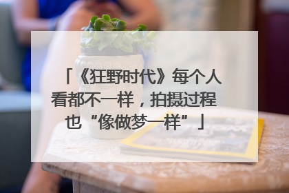 《狂野时代》每个人看都不一样，拍摄过程也“像做梦一样”