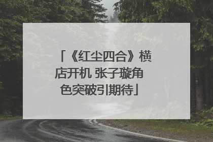 《红尘四合》横店开机 张子璇角色突破引期待
