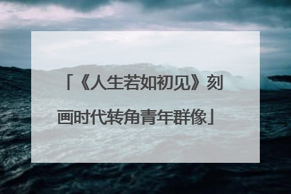 《人生若如初见》刻画时代转角青年群像