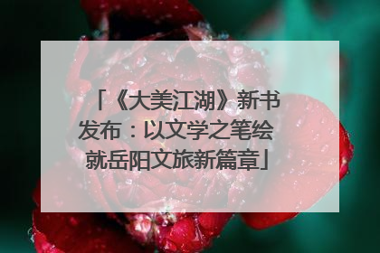 《大美江湖》新书发布：以文学之笔绘就岳阳文旅新篇章