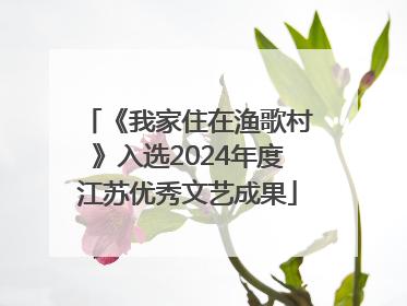 《我家住在渔歌村》入选2024年度江苏优秀文艺成果