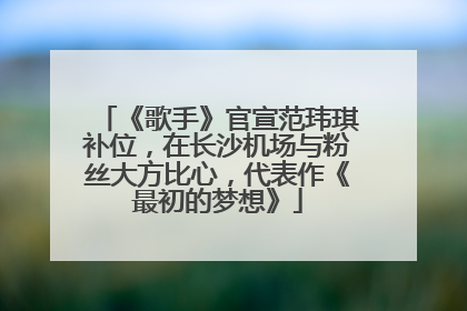 《歌手》官宣范玮琪补位，在长沙机场与粉丝大方比心，代表作《最初的梦想》