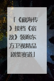 《藏海传》接档《宿敌》领跑东方卫视精品剧集赛道
