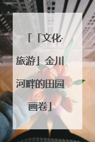 「文化·旅游」金川河畔的田园画卷