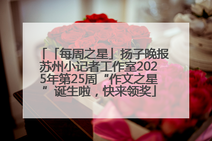 「每周之星」扬子晚报苏州小记者工作室2025年第25周“作文之星”诞生啦，快来领奖