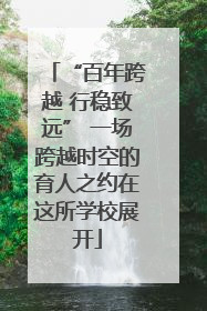 “百年跨越 行稳致远” 一场跨越时空的育人之约在这所学校展开