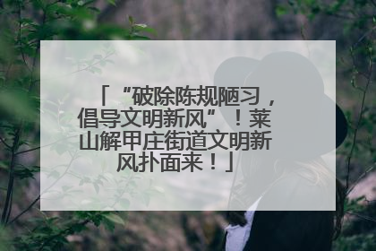 “破除陈规陋习，倡导文明新风”！莱山解甲庄街道文明新风扑面来！