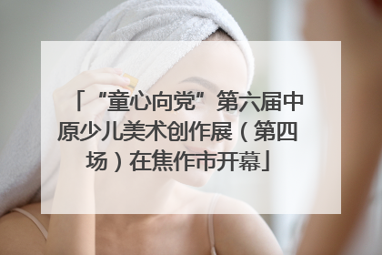 “童心向党”第六届中原少儿美术创作展（第四场）在焦作市开幕
