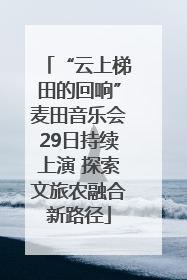“云上梯田的回响”麦田音乐会29日持续上演 探索文旅农融合新路径