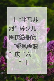 “半马苏河”杯少儿围棋游船赛“乘风破浪”庆“六一”