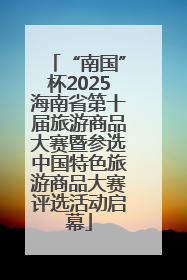 “南国”杯2025海南省第十届旅游商品大赛暨参选中国特色旅游商品大赛评选活动启幕