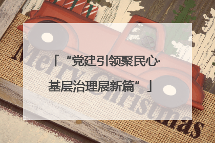 “党建引领聚民心·基层治理展新篇”