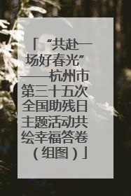 “共赴一场好春光”——杭州市第三十五次全国助残日主题活动共绘幸福答卷（组图）