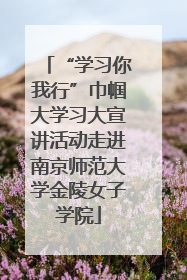 “学习你我行”巾帼大学习大宣讲活动走进南京师范大学金陵女子学院