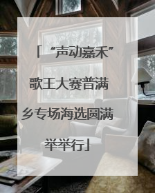 “声动嘉禾” 歌王大赛普满乡专场海选圆满举举行