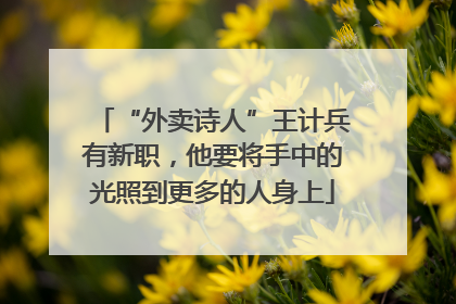 “外卖诗人”王计兵有新职，他要将手中的光照到更多的人身上
