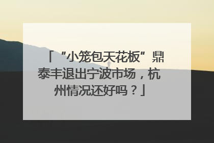 “小笼包天花板”鼎泰丰退出宁波市场，杭州情况还好吗？