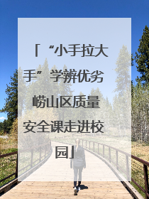 “小手拉大手”学辨优劣 崂山区质量安全课走进校园