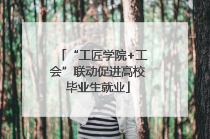 “工匠学院+工会”联动促进高校毕业生就业