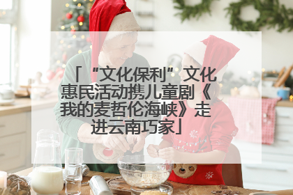 “文化保利”文化惠民活动携儿童剧《我的麦哲伦海峡》走进云南巧家