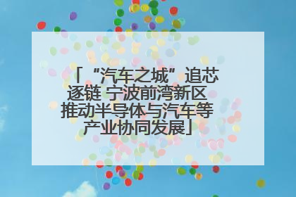 “汽车之城”追芯逐链 宁波前湾新区推动半导体与汽车等产业协同发展