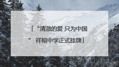 “清澈的爱 只为中国” 祥榕中学正式挂牌