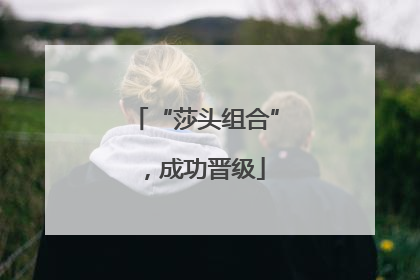 “莎头组合”，成功晋级