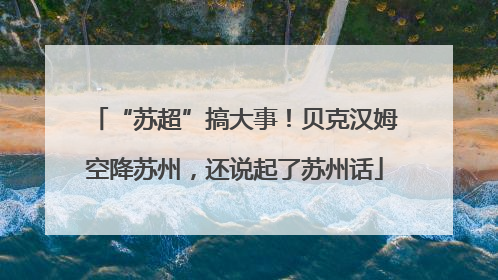 “苏超”搞大事！贝克汉姆空降苏州，还说起了苏州话