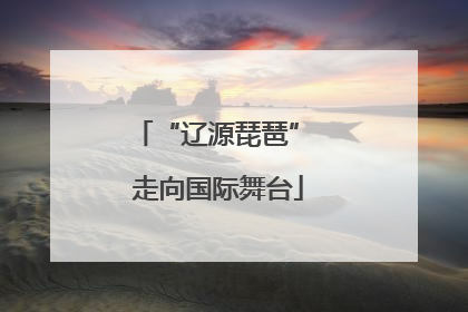 “辽源琵琶” 走向国际舞台