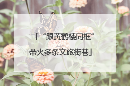 “跟黄鹤楼同框”带火多条文旅街巷