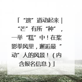 “遗”道动起来｜“芒”有所“种”，一举“糕”中！在桨影拳风里，邂逅最“动”人的风景！（内含报名信息）
