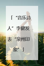 “音乐诗人”李健发表“泉州印象”