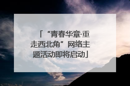“青春华章·重走西北角”网络主题活动即将启动