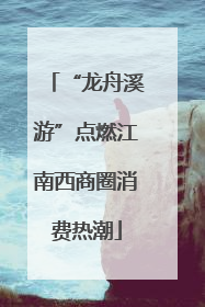 “龙舟溪游”点燃江南西商圈消费热潮