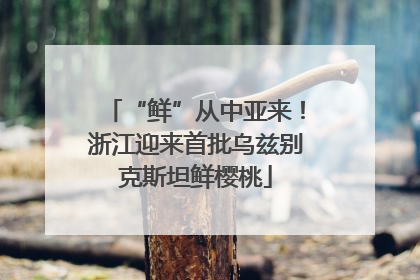 “鲜”从中亚来！浙江迎来首批乌兹别克斯坦鲜樱桃