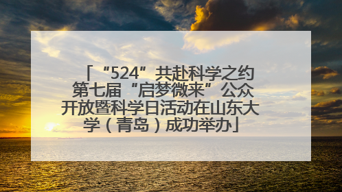“524”共赴科学之约 第七届“启梦微来”公众开放暨科学日活动在山东大学（青岛）成功举办