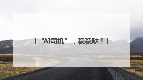 “AI司机”，稳稳哒！
