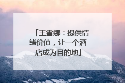王雪娜：提供情绪价值，让一个酒店成为目的地