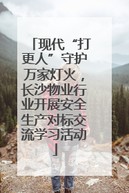 现代“打更人”守护万家灯火，长沙物业行业开展安全生产对标交流学习活动