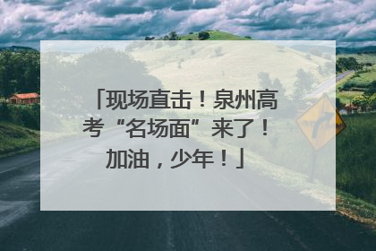 现场直击！泉州高考“名场面”来了！加油，少年！