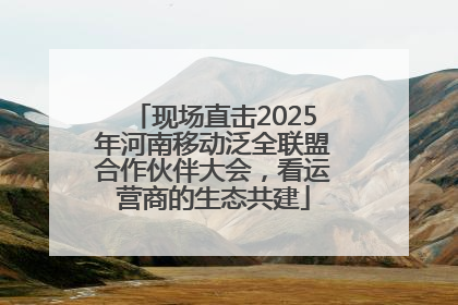 现场直击2025年河南移动泛全联盟合作伙伴大会，看运营商的生态共建