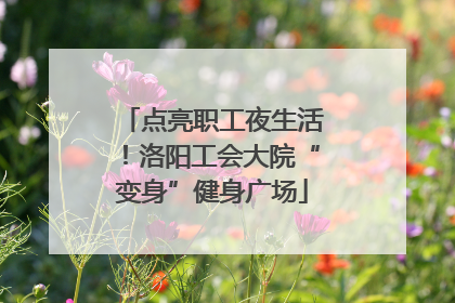 点亮职工夜生活！洛阳工会大院“变身”健身广场