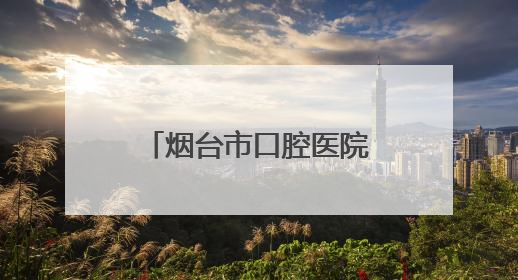 烟台市口腔医院：医、教、研、防于一体的三甲口腔专科医院