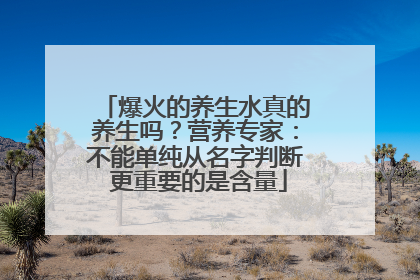 爆火的养生水真的养生吗？营养专家：不能单纯从名字判断 更重要的是含量