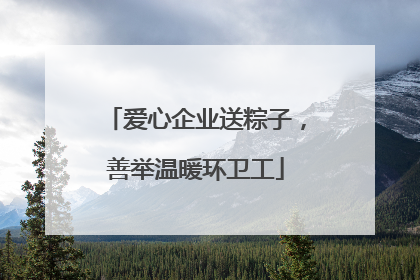 爱心企业送粽子，善举温暖环卫工