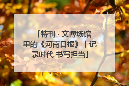 特刊 · 文博场馆里的《河南日报》丨记录时代 书写担当