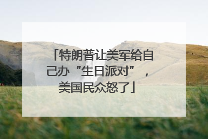 特朗普让美军给自己办“生日派对”，美国民众怒了