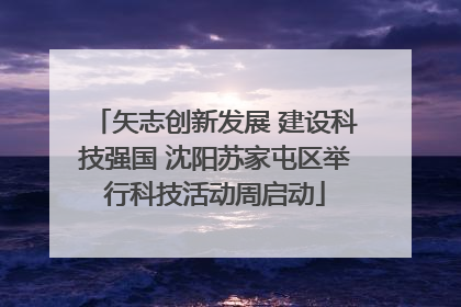矢志创新发展 建设科技强国 沈阳苏家屯区举行科技活动周启动