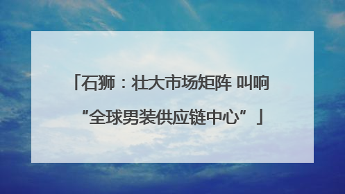 石狮：壮大市场矩阵 叫响“全球男装供应链中心”
