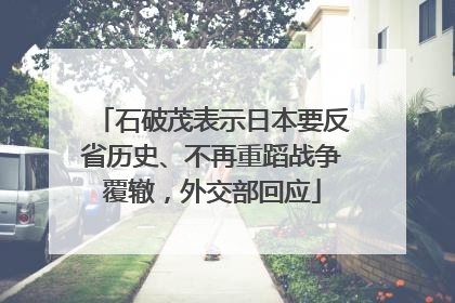 石破茂表示日本要反省历史、不再重蹈战争覆辙，外交部回应